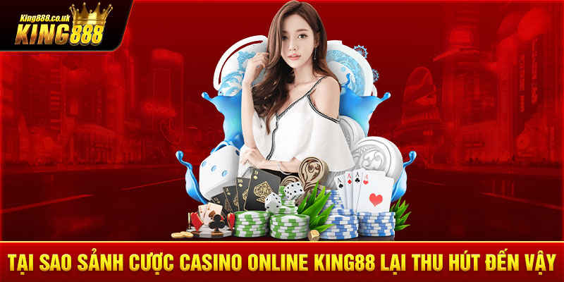 Tại sao sảnh cược casino online KING88 lại thu hút đến vậy