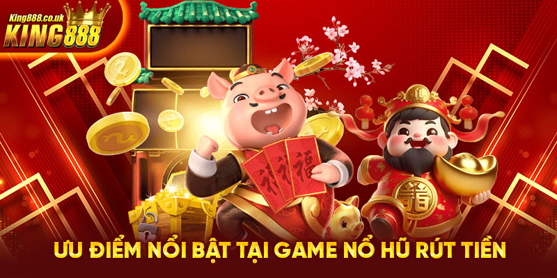 Ưu điểm nổi bật tại game nổ hũ rút tiền