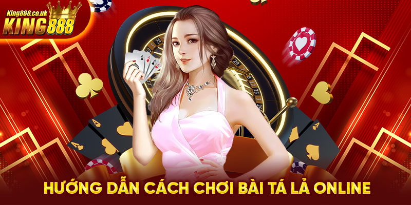 Hướng dẫn cách chơi bài tá lả online